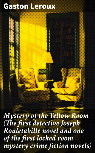 Gaston Leroux: Mystery of the Yellow Room (The first detective Joseph Rouletabille novel and one of the first locked room mystery crime fiction novels)