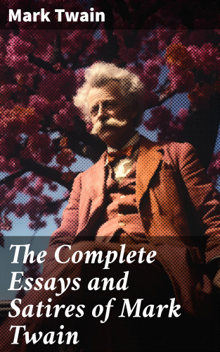 Mark Twain: The Complete Essays and Satires of Mark Twain