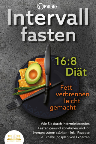 Fit Life: INTERVALLFASTEN 16:8 DIÄT - Fett verbrennen leicht gemacht: Wie Sie durch intermittierendes Fasten gesund abnehmen und Ihr Immunsystem stärken - inkl. Rezepte & Ernährungsplan von Experten