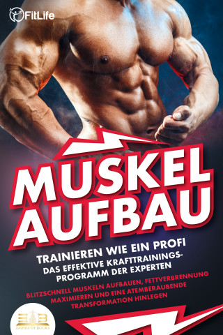 Fit Life: MUSKELAUFBAU - Trainieren wie ein Profi: Das effektive Krafttrainingsprogramm der Experten - Blitzschnell Muskeln aufbauen, Fettverbrennung maximieren und eine atemberaubende Transformation hinlegen
