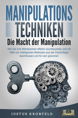Justus Kronfeld: MANIPULATIONSTECHNIKEN - Die Macht der Manipulation: Wie Sie Ihre Mitmenschen effektiv durchleuchten und mit Hilfe von intelligenten Methoden aus der Psychologie beeinflussen und für sich gewinnen