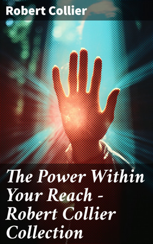 Robert Collier: The Power Within Your Reach - Robert Collier Collection