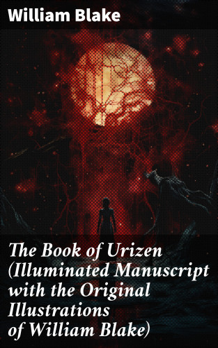 William Blake: The Book of Urizen (Illuminated Manuscript with the Original Illustrations of William Blake)