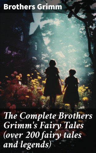 Brothers Grimm: The Complete Brothers Grimm's Fairy Tales (over 200 fairy tales and legends)