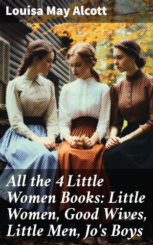 Louisa May Alcott: All the 4 Little Women Books: Little Women, Good Wives, Little Men, Jo's Boys