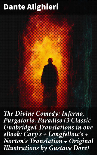 Dante Alighieri: The Divine Comedy: Inferno, Purgatorio, Paradiso (3 Classic Unabridged Translations in one eBook: Cary's + Longfellow's + Norton's Translation + Original Illustrations by Gustave Doré)