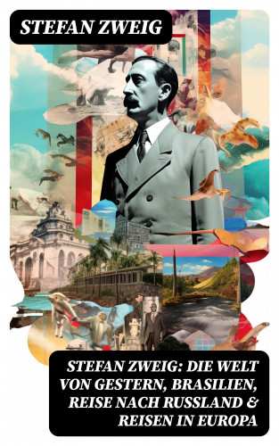 Stefan Zweig: Stefan Zweig: Die Welt von Gestern, Brasilien, Reise nach Rußland & Reisen in Europa