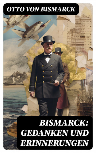 Otto von Bismarck: Bismarck: Gedanken und Erinnerungen