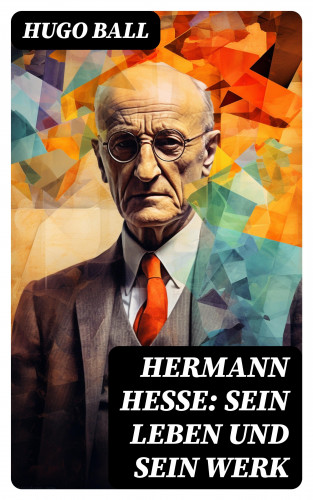 Hugo Ball: Hermann Hesse: Sein Leben und sein Werk