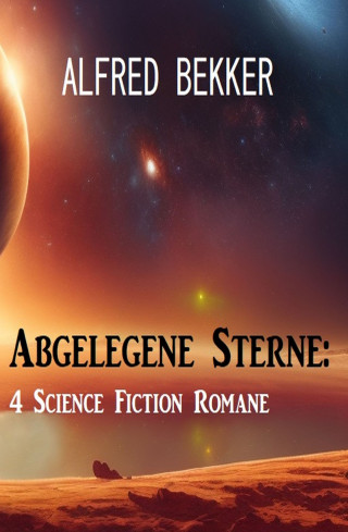 Alfred Bekker: Abgelegene Sterne: 4 Science Fiction Romane