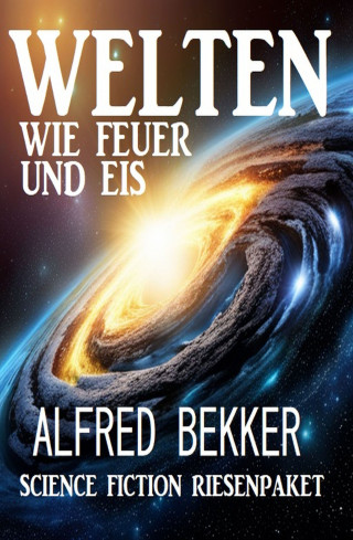 Alfred Bekker: Welten wie Feuer und Eis: Science Fiction Riesenpaket