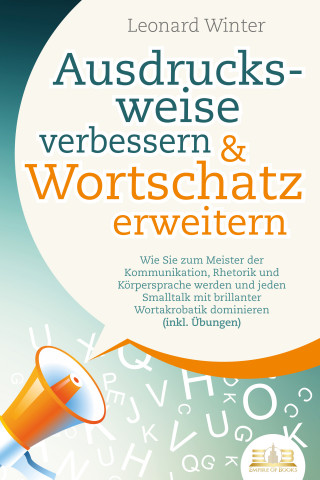 Leonard Winter: Ausdrucksweise verbessern & Wortschatz erweitern: Wie Sie zum Meister der Kommunikation, Rhetorik und Körpersprache werden und jeden Smalltalk mit brillanter Wortakrobatik dominieren (inkl. Übungen)