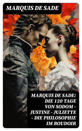 Marquis de Sade: Marquis de Sade: Die 120 Tage von Sodom - Justine - Juliette - Die Philosophie im Boudoir
