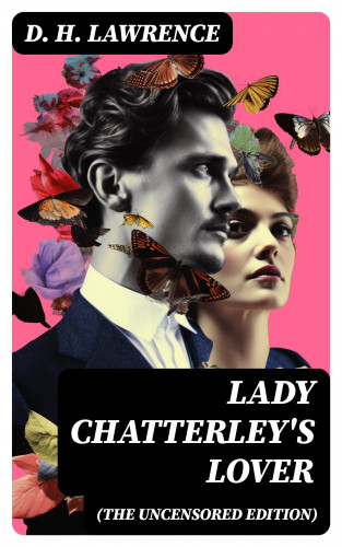 D. H. Lawrence: LADY CHATTERLEY'S LOVER (The Uncensored Edition)