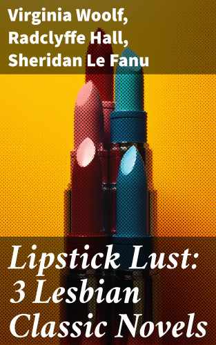 Virginia Woolf, Radclyffe Hall, Sheridan Le Fanu: Lipstick Lust: 3 Lesbian Classic Novels