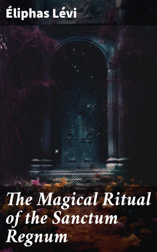 Éliphas Lévi: The Magical Ritual of the Sanctum Regnum