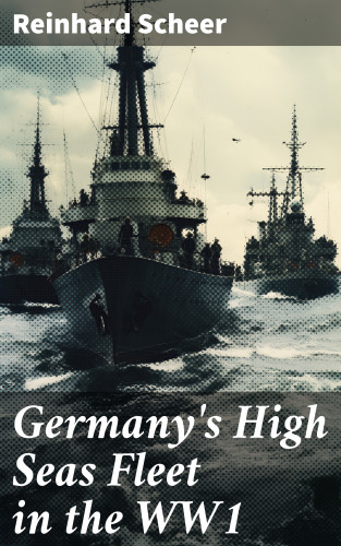 Reinhard Scheer: Germany's High Seas Fleet in the WW1