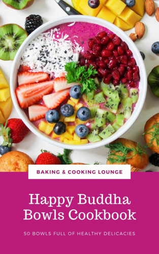 BAKING & COOKING LOUNGE: Happy Buddha Bowls Cookbook: 50 Bowls Full Of Healthy Delicacies (Happy Healthy Kitchen)