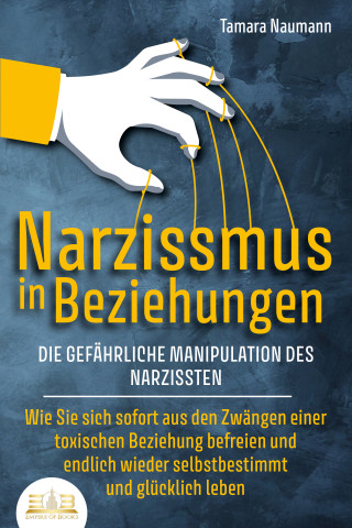 Tamara Naumann: NARZISSMUS IN BEZIEHUNGEN - Die gefährliche Manipulation des Narzissten: Wie Sie sich sofort aus den Zwängen einer toxischen Beziehung befreien und endlich wieder selbstbestimmt und glücklich leben