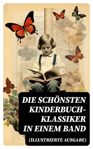 Agnes Sapper, Jules Verne, Lewis Carroll, Selma Lagerlöf, Johanna Spyri, Charles Dickens, Mark Twain, Harriet Beecher Stowe, Robert Louis Stevenson, Rudyard Kipling, Carlo Collodi, Else Ury: Die schönsten Kinderbuch-Klassiker in einem Band (Illustrierte Ausgabe)