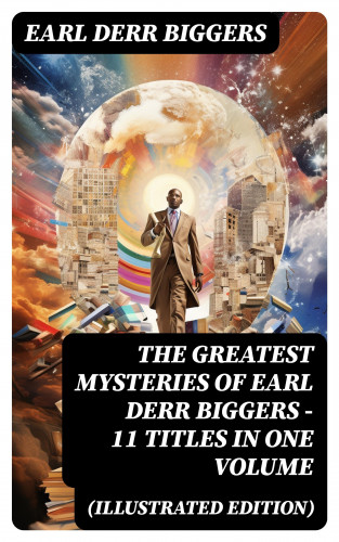 Earl Derr Biggers: The Greatest Mysteries of Earl Derr Biggers – 11 Titles in One Volume (Illustrated Edition)
