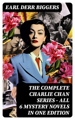 Earl Derr Biggers: The Complete Charlie Chan Series – All 6 Mystery Novels in One Edition