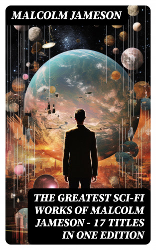Malcolm Jameson: The Greatest Sci-Fi Works of Malcolm Jameson – 17 Titles in One Edition