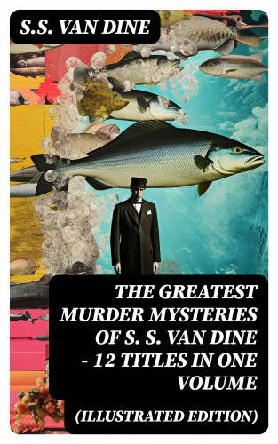 S.S. Van Dine: The Greatest Murder Mysteries of S. S. Van Dine - 12 Titles in One Volume (Illustrated Edition)