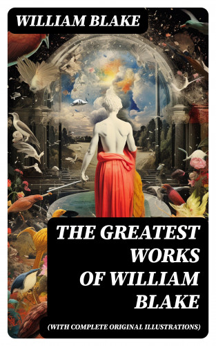 William Blake: The Greatest Works of William Blake (With Complete Original Illustrations)