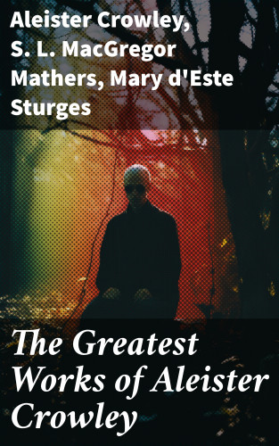 Aleister Crowley, S. L. MacGregor Mathers, Mary d'Este Sturges: The Greatest Works of Aleister Crowley