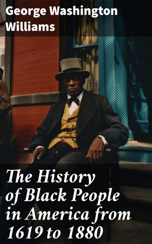 George Washington Williams: The History of Black People in America from 1619 to 1880