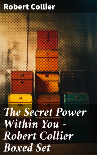 Robert Collier: The Secret Power Within You - Robert Collier Boxed Set