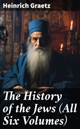 Heinrich Graetz: The History of the Jews (All Six Volumes)