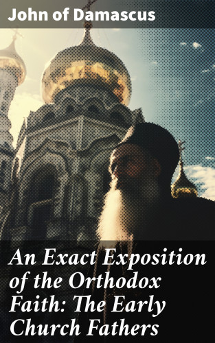 John of Damascus: An Exact Exposition of the Orthodox Faith: The Early Church Fathers