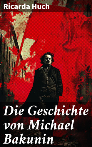 Ricarda Huch: Die Geschichte von Michael Bakunin