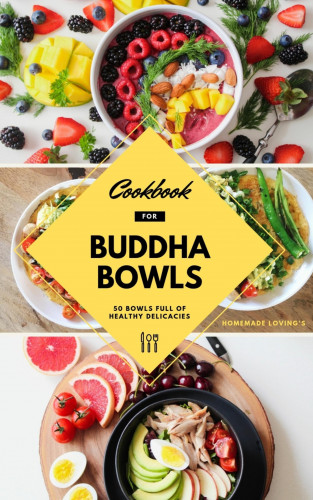 Homemade Loving's: Cookbook For Buddha Bowls: 50 Bowls Full Of Healthy Delicacies