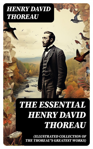 Henry David Thoreau: The Essential Henry David Thoreau (Illustrated Collection of the Thoreau's Greatest Works)