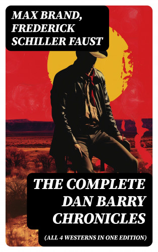 Max Brand, Frederick Schiller Faust: The Complete Dan Barry Chronicles (All 4 Westerns in One Edition)