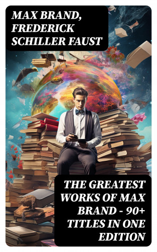 Max Brand, Frederick Schiller Faust: The Greatest Works of Max Brand - 90+ Titles in One Edition
