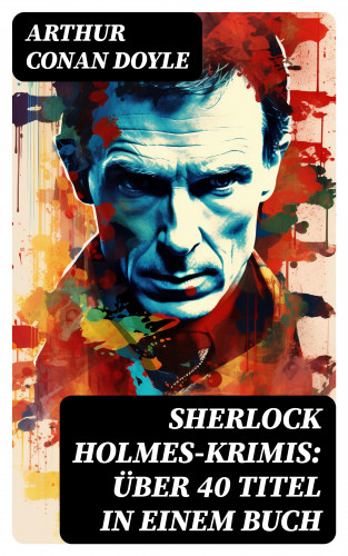 Arthur Conan Doyle: Sherlock Holmes-Krimis: Über 40 Titel in einem Buch