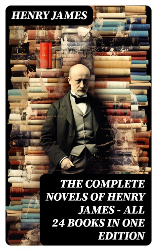 Henry James: The Complete Novels of Henry James - All 24 Books in One Edition
