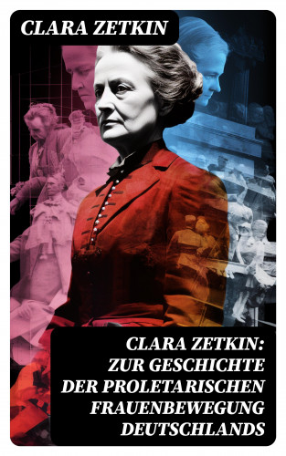 Clara Zetkin: Clara Zetkin: Zur Geschichte der proletarischen Frauenbewegung Deutschlands