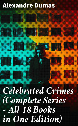Alexandre Dumas: Celebrated Crimes (Complete Series – All 18 Books in One Edition)
