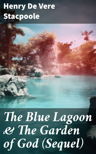 Henry De Vere Stacpoole: The Blue Lagoon & The Garden of God (Sequel)