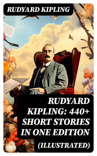 Rudyard Kipling: Rudyard Kipling: 440+ Short Stories in One Edition (Illustrated)