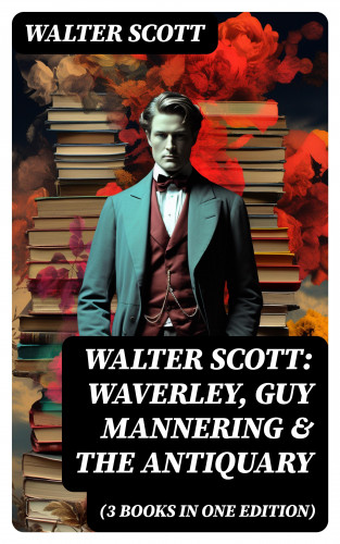Walter Scott: Walter Scott: Waverley, Guy Mannering & The Antiquary (3 Books in One Edition)