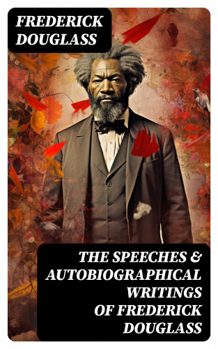 Frederick Douglass: The Speeches & Autobiographical Writings of Frederick Douglass