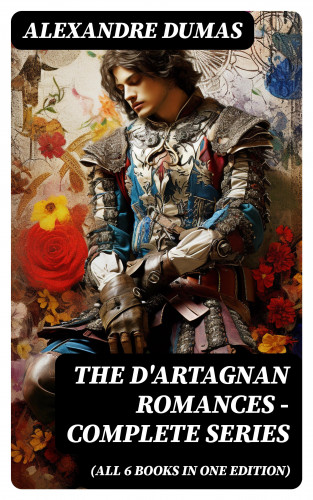 Alexandre Dumas: The D'Artagnan Romances - Complete Series (All 6 Books in One Edition)