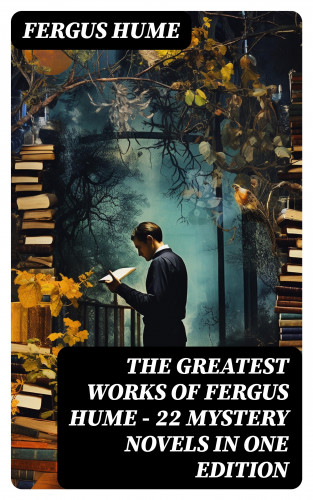 Fergus Hume: The Greatest Works of Fergus Hume - 22 Mystery Novels in One Edition