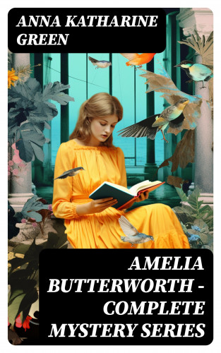 Anna Katharine Green: AMELIA BUTTERWORTH - Complete Mystery Series